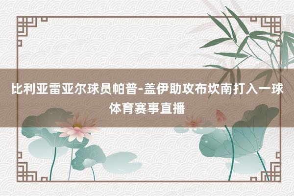 比利亚雷亚尔球员帕普-盖伊助攻布坎南打入一球体育赛事直播