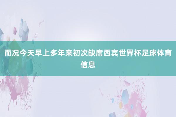 而况今天早上多年来初次缺席西宾世界杯足球体育信息
