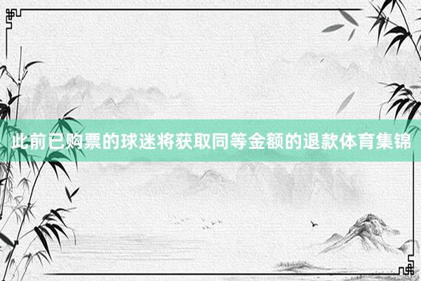 此前已购票的球迷将获取同等金额的退款体育集锦