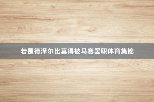 若是德泽尔比莫得被马赛罢职体育集锦