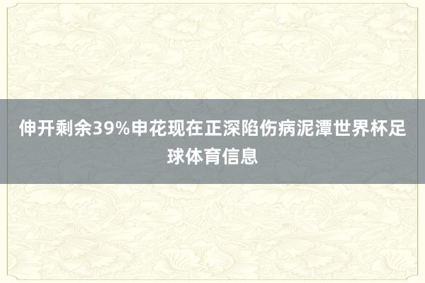 伸开剩余39%申花现在正深陷伤病泥潭世界杯足球体育信息