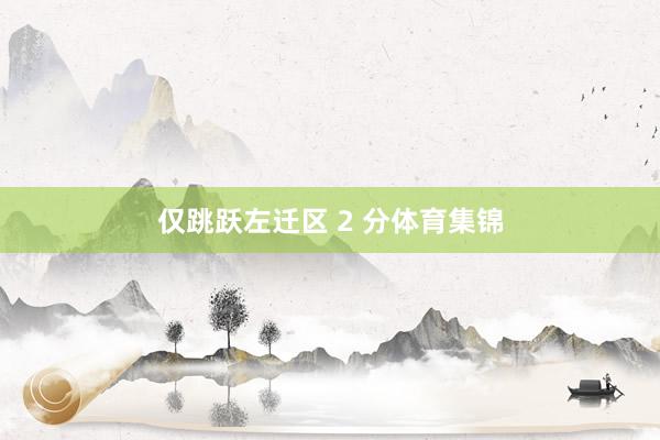 仅跳跃左迁区 2 分体育集锦