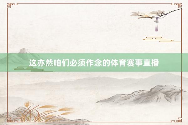这亦然咱们必须作念的体育赛事直播