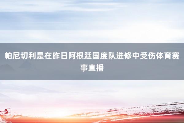 帕尼切利是在昨日阿根廷国度队进修中受伤体育赛事直播
