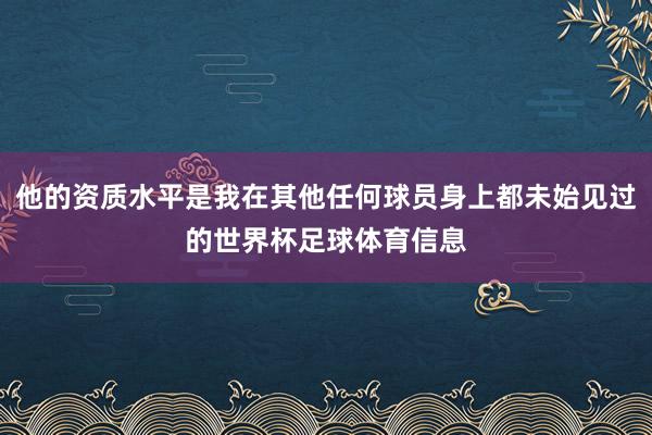 他的资质水平是我在其他任何球员身上都未始见过的世界杯足球体育信息