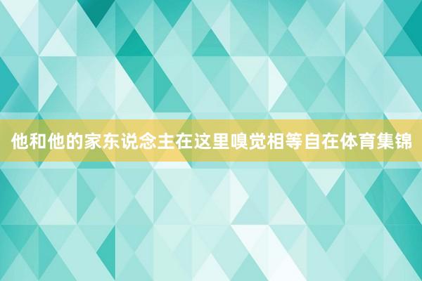 他和他的家东说念主在这里嗅觉相等自在体育集锦