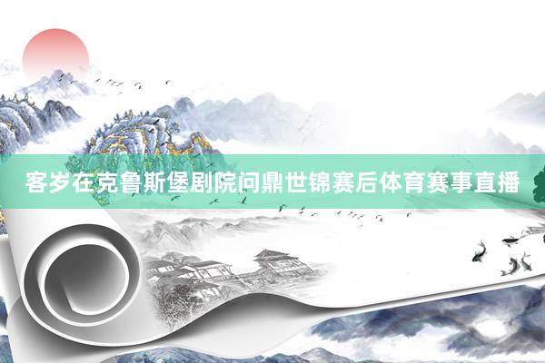 客岁在克鲁斯堡剧院问鼎世锦赛后体育赛事直播