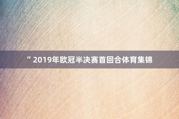 ”2019年欧冠半决赛首回合体育集锦