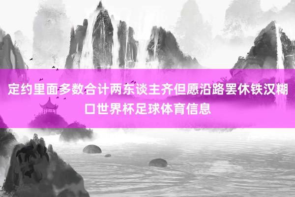 定约里面多数合计两东谈主齐但愿沿路罢休铁汉糊口世界杯足球体育信息