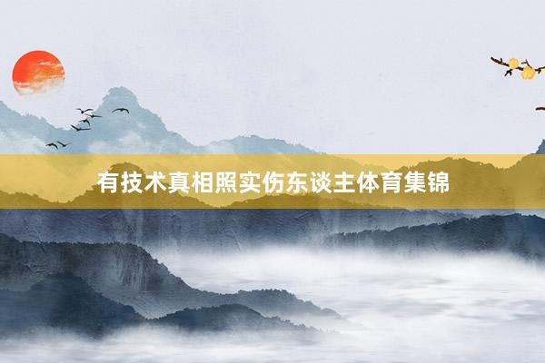 有技术真相照实伤东谈主体育集锦