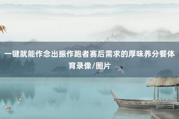一键就能作念出振作跑者赛后需求的厚味养分餐体育录像/图片