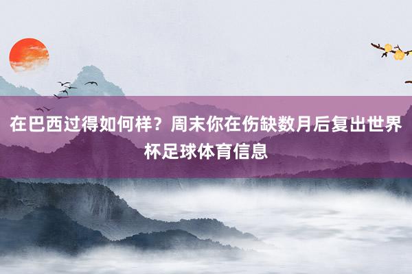 在巴西过得如何样？周末你在伤缺数月后复出世界杯足球体育信息