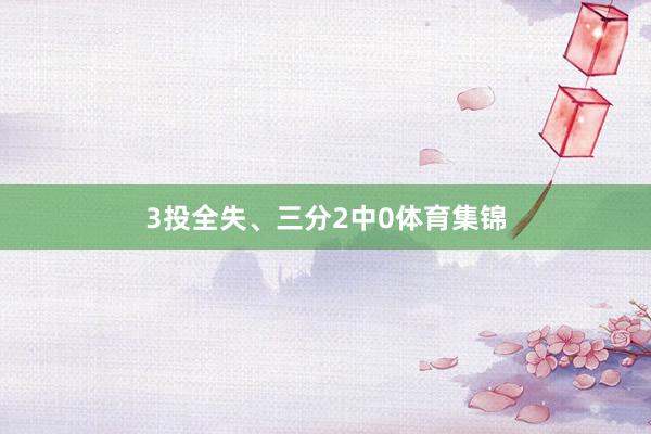 3投全失、三分2中0体育集锦
