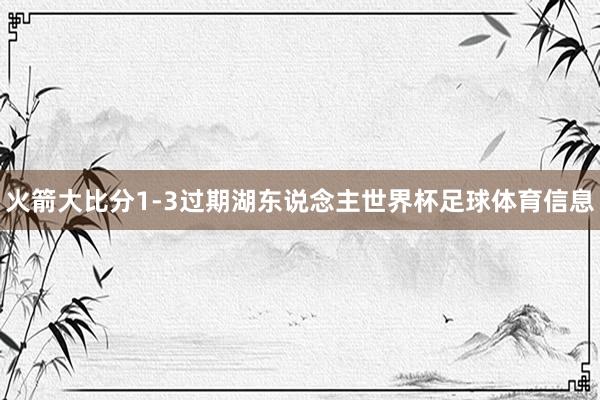 火箭大比分1-3过期湖东说念主世界杯足球体育信息