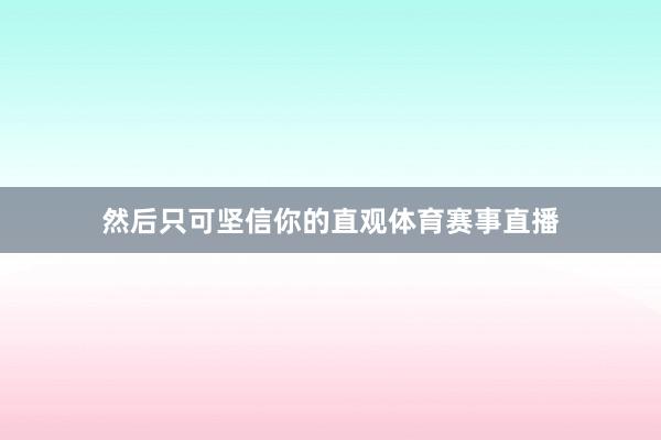 然后只可坚信你的直观体育赛事直播