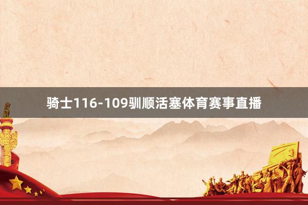 骑士116-109驯顺活塞体育赛事直播