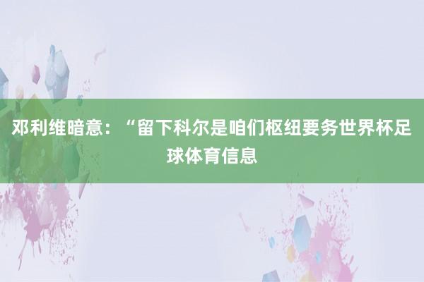 邓利维暗意：“留下科尔是咱们枢纽要务世界杯足球体育信息