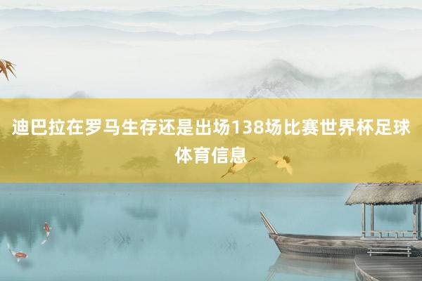 迪巴拉在罗马生存还是出场138场比赛世界杯足球体育信息