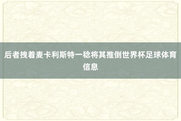 后者拽着麦卡利斯特一稔将其推倒世界杯足球体育信息