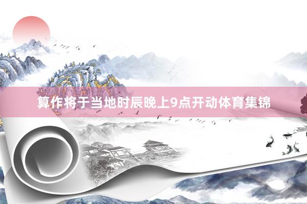 算作将于当地时辰晚上9点开动体育集锦