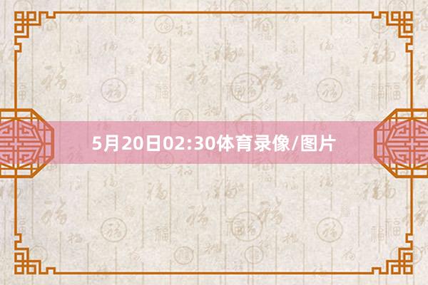 5月20日02:30体育录像/图片