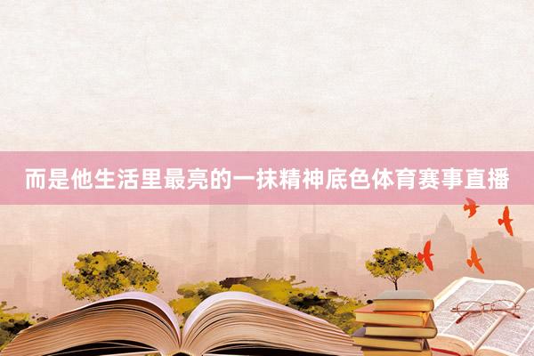 而是他生活里最亮的一抹精神底色体育赛事直播
