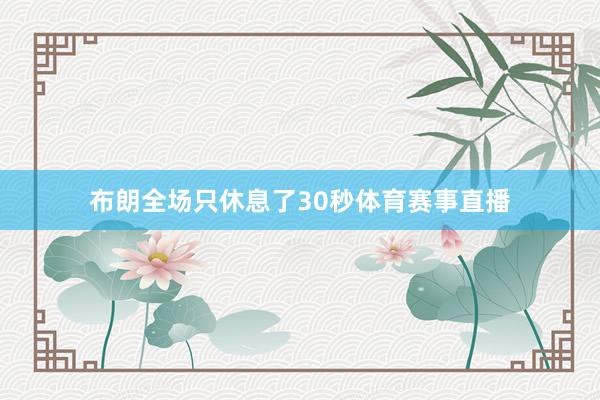 布朗全场只休息了30秒体育赛事直播