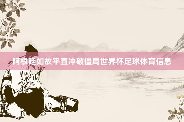 阿根廷如故平直冲破僵局世界杯足球体育信息