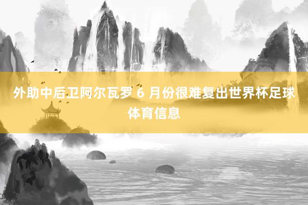 外助中后卫阿尔瓦罗 6 月份很难复出世界杯足球体育信息