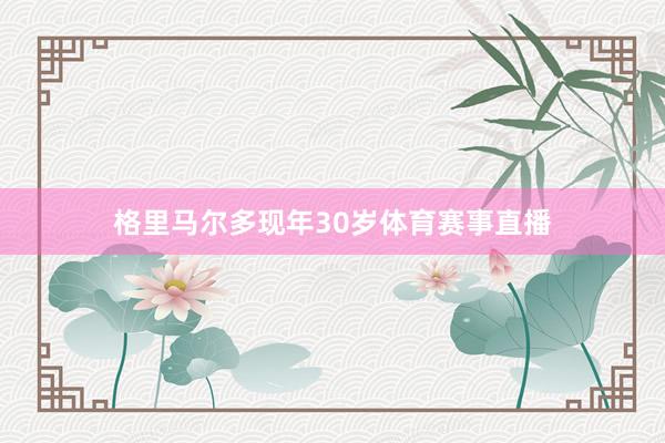 格里马尔多现年30岁体育赛事直播