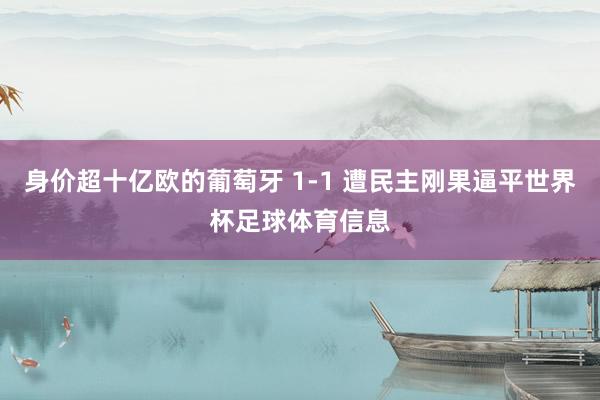 身价超十亿欧的葡萄牙 1-1 遭民主刚果逼平世界杯足球体育信息