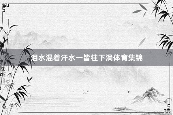 泪水混着汗水一皆往下淌体育集锦