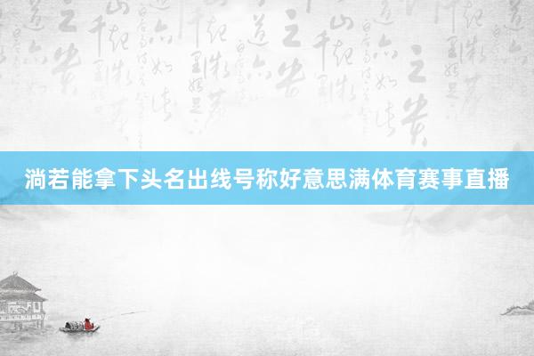 淌若能拿下头名出线号称好意思满体育赛事直播